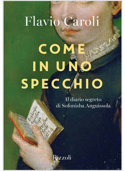 COME IN UNO SPECCHIO. IL DIARIO SEGRETO DI SOFONISBA ANGUISSOLA. EDIZ. ILLUSTRAT