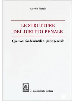 STRUTTURE DEL DIRITTO PENALE. QUESTIONI FONDAMENTALI DI PARTE GENERALE (LE)
