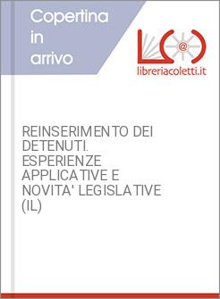 REINSERIMENTO DEI DETENUTI. ESPERIENZE APPLICATIVE E NOVITA' LEGISLATIVE (IL)