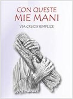 CON QUESTE MIE MANI. VIA CRUCIS SEMPLICE