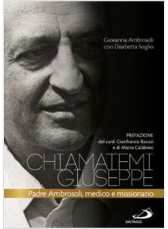 CHIAMATEMI GIUSEPPE. PADRE AMBROSOLI, MEDICO E MISSIONARIO