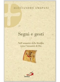 SEGNI E GESTI. NELL'UMANITA' DELLA LITURGIA TUTTA L'UMANITA' DI DIO