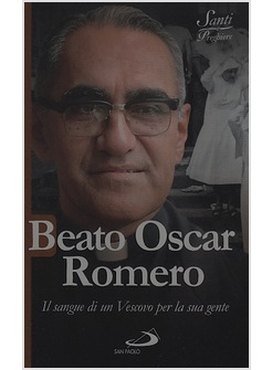 BEATO OSCAR ROMERO IL SANGUE DI UN VESCOVO PER LA SUA GENTE