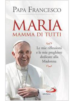 MARIA MAMMA DI TUTTI LE MIE RIFLESSIONI E LE MIE PREGHIERE DEDICATE ALLA MADONNA