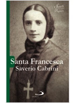 SANTA FRANCESCA SAVERIO CABRINI. UNA DONNA IN CERCA DI TUTTI I SUOI FRATELLI
