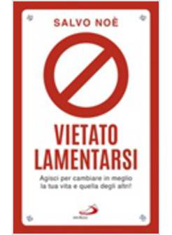 VIETATO LAMENTARSI. AGISCI PER CAMBIARE IN MEGLIO LA TUA VITA