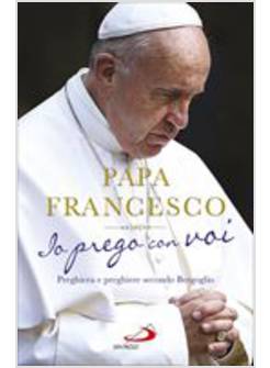 IO PREGO CON VOI. PREGHIERA E PREGHIERE SECONDO BERGOGLIO
