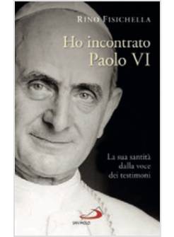 HO INCONTRATO PAOLO VI LA SUA SANTITA' DALLA VOCE DEI TESTIMONI