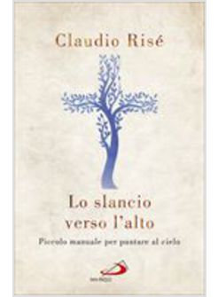LO SLANCIO VERSO L'ALTO. PICCOLO MANUALE PER PUNTARE AL CIELO