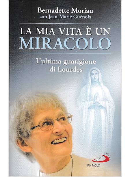 LA MIA VITA E' UN MIRACOLO L'ULTIMA GUARIGIONE DI LOURDES