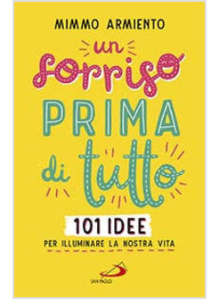 UN SORRISO PRIMA DI TUTTO. 101 IDEE PER ILLUMINARE LA PROPRIA VITA