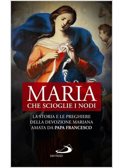 MARIA CHE SCIOGLIE I NODI. LA STORIA E LE PREGHIERE DELLA DEVOZIONE MARIANA