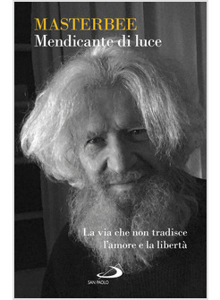 MENDICANTE DI LUCE LA VIA CHE NON TRADISCE L'AMORE E LA LIBERTA'