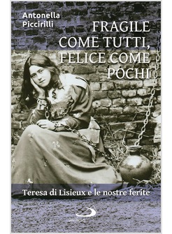 FRAGILE COME TUTTI, FELICE COME POCHI TERESA DI LISIEUX E LE NOSTRE FERITE