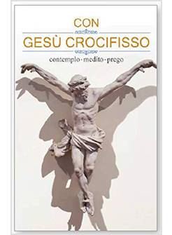 CON GESU' CROCIFISSO. CONTEMPLO, MEDITO, PREGO