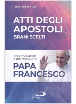 ATTI DEGLI APOSTOLI BRANI SCELTI CON COMMENTI E RIFLESSIONI DI PAPA FRANCESCO