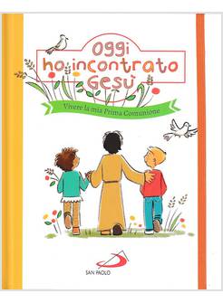 OGGI HO INCONTRATO GESU'. VIVERE LA MIA PRIMA COMUNIONE