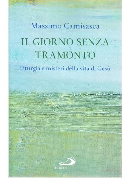 IL GIORNO SENZA TRAMONTO LITURGIA E MISTERI DELLA VITA DI GESU'