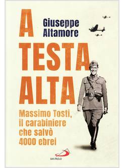 A TESTA ALTA MASSIMO TOSTI IL CARABINIERE CHE SALVO' 4000 EBREI