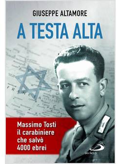 A TESTA ALTA MASSIMO TOSTI IL CARABINIERE CHE SALVO' 4000 EBREI