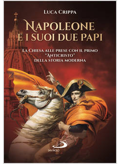 NAPOLEONE E I SUOI DUE PAPI. LA CHIESA ALLE PRESE CON IL PRIMO «ANTICRISTO»
