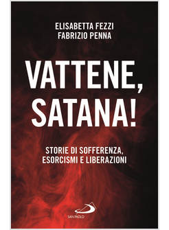 VATTENE, SATANA! STORIE DI SOFFERENZA, ESORCISMI E LIBERAZIONI