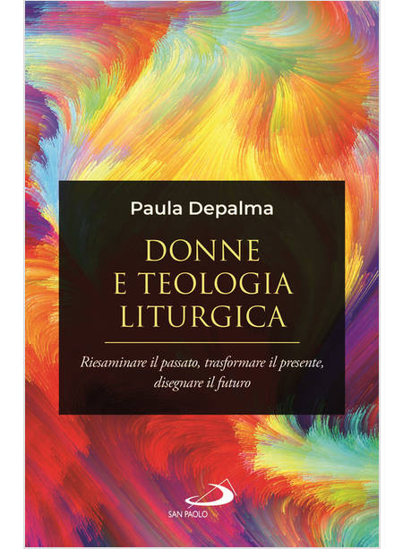 DONNE E TEOLOGIA LITURGICA. RIESAMINARE IL PASSATO, TRASFORMARE IL PRESENTE