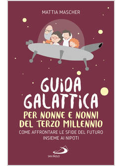 GUIDA GALATTICA PER NONNE E NONNI DEL TERZO MILLENNIO COME AFFRONTARE LE SFIDE