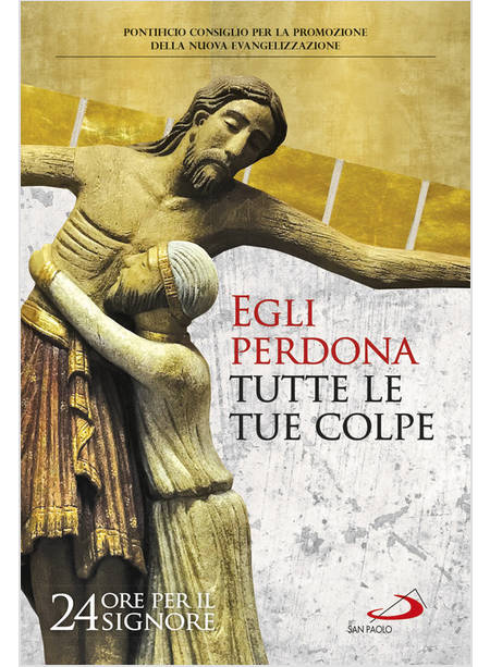 EGLI PERDONA TUTTE LE TUE COLPE. 24 ORE PER IL SIGNORE. SUSSIDIO PASTORALE