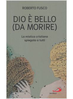 DIO E' BELLO (DA MORIRE) LA MISTICA CRISTIANA SPIEGATA A TUTTI