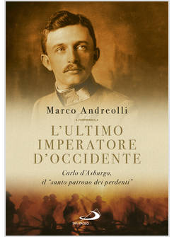 L'ULTIMO IMPERATORE D'OCCIDENTE CARLO D'ASBURGO IL SANTO PATRONO DEI PERDENTI 