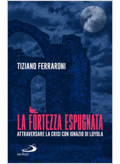 LA FORTEZZA ESPUGNATA  ATTRAVERSARE LA CRISI CON IGNAZIO DI LOYOLA