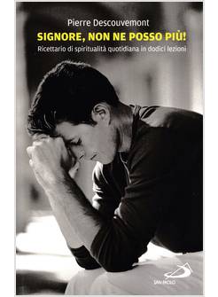 SIGNORE NON NE POSSO PIU'! RICETTARIO DI SPIRITUALITA' QUOTIDIANA IN 12 LEZIONI