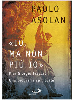 IO, MA NON PIU' IO PIER GIORGIO FRASSATI UNA BIOGRAFIA SPIRITUALE