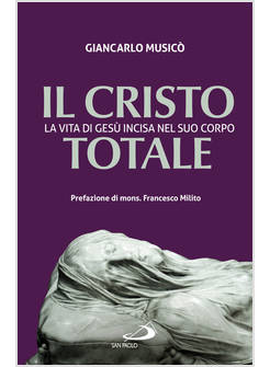 IL CRISTO TOTALE LA VITA DI GESU' INCISA NEL SUO CORPO 