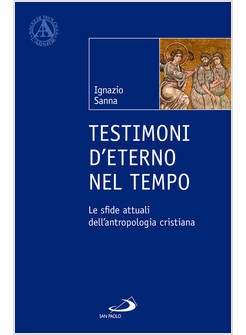 TESTIMONI D'ETERNO NEL TEMPO LE SFIDE ATTUALI DELL'ANTROPOLOGIA CRISTIANA