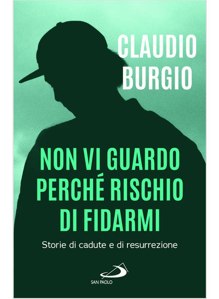 NON VI GUARDO PERCHE' RISCHIO DI FIDARMI STORIE DI CADUTE E DI RESURREZIONE