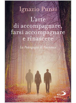 L'ARTE DI ACCOMPAGNARE, FARSI ACCOMPAGNARE E RINASCERE. LA PEDAGOGIA DI EMMAUS 