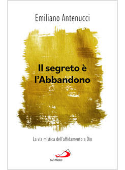 IL SEGRETO E' L'ABBANDONO LA VIA MISTICA DELL'AFFIDAMENTO A DIO