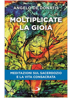 MOLTIPLICATE LA GIOIA. MEDITAZIONI SUL SACERDOZIO E LA VITA CONSACRATA