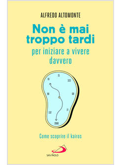 NON E' MAI TROPPO TARDI PER INIZIARE A VIVERE DAVVERO COME SCOPRIRE IL KAIROS