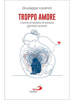 TROPPO AMORE. COME SMETTERE DI ESSERE GENITORI ANSIOSI