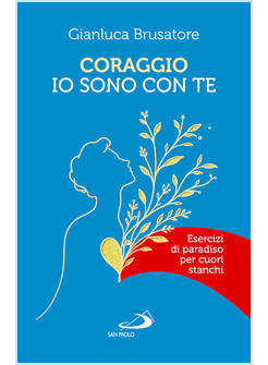 CORAGGIO, IO SONO CON TE. ESERCIZI DI PARADISO PER CUORI STANCHI