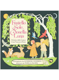 FRATELLO SOLE, SORELLA LUNA. IL CANTICO DELLE CREATURE DI SAN FRANCESCO D'ASSISI