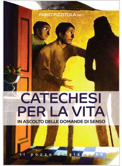 CATECHESI PER LA VITA IN ASCOLTO DELLE DOMANDE DI SENSO