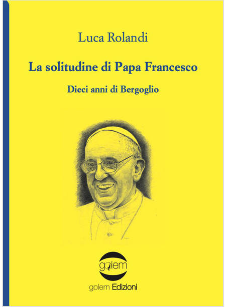 LA SOLITUDINE DI PAPA FRANCESCO DIECI ANNI DI BERGOGLIO