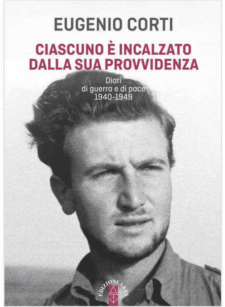 CIASCUNO E' INCALZATO DALLA SUA PROVVIDENZA. DIARI DI GUERRA E DI PACE 1940-1949