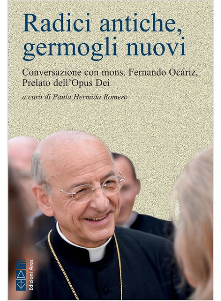 RADICI ANTICHE, GERMOGLI NUOVI CONVERSAZIONI CON MONS. FERNANDO OCARIZ