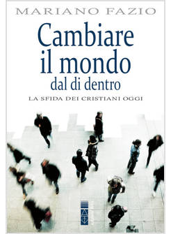 CAMBIARE IL MONDO DAL DI DENTRO. LA SFIDA DEI CRISTIANI OGGI