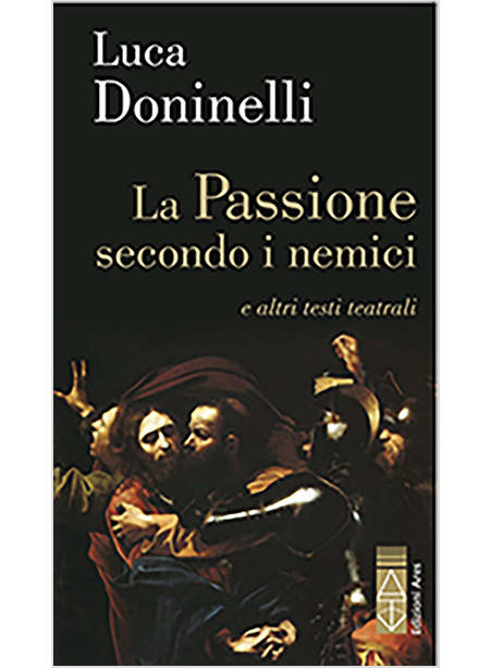 LA PASSIONE SECONDO I NEMICI E ALTRI TESTI TEATRALI 